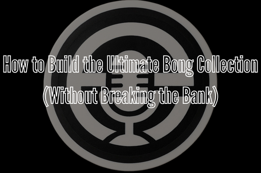 How to Build the Ultimate Bong Collection (Without Breaking the Bank)