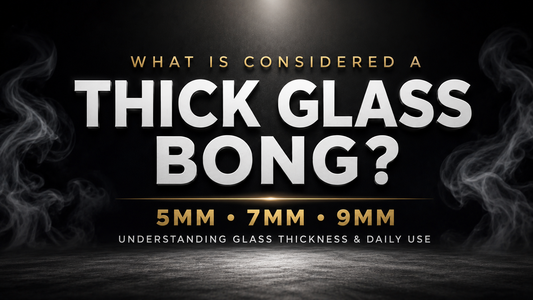 What Is Considered a Thick Glass Bong?