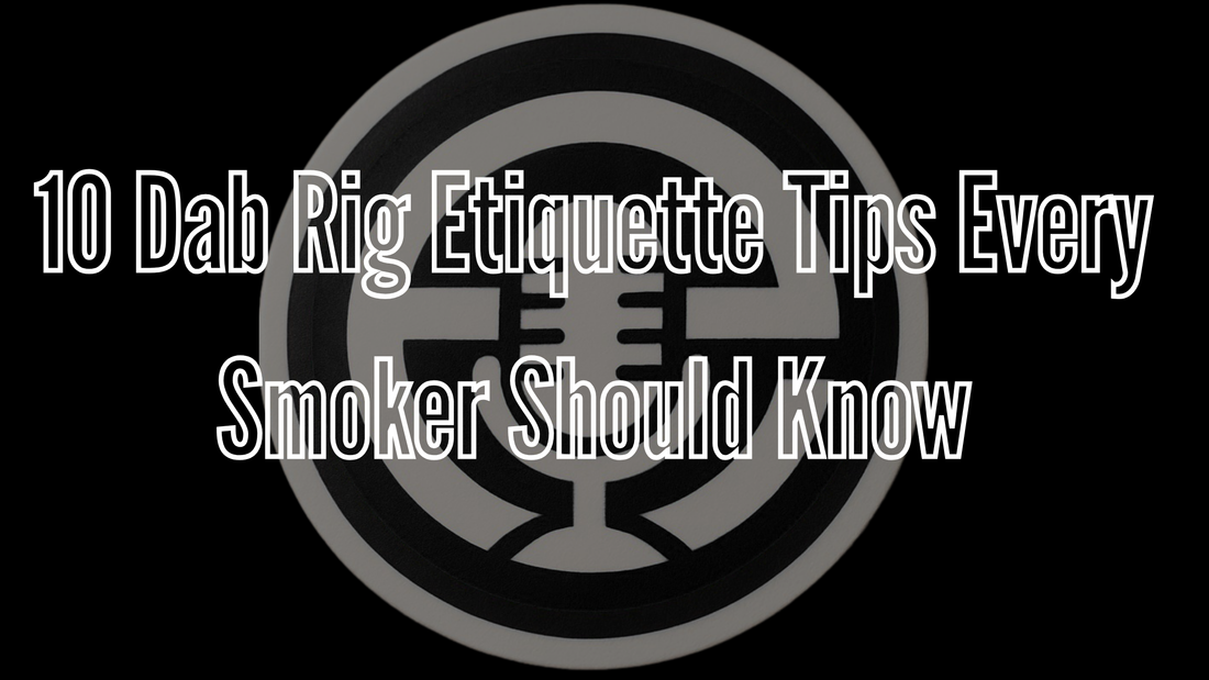 10 Dab Rig Etiquette Tips Every Smoker Should Know