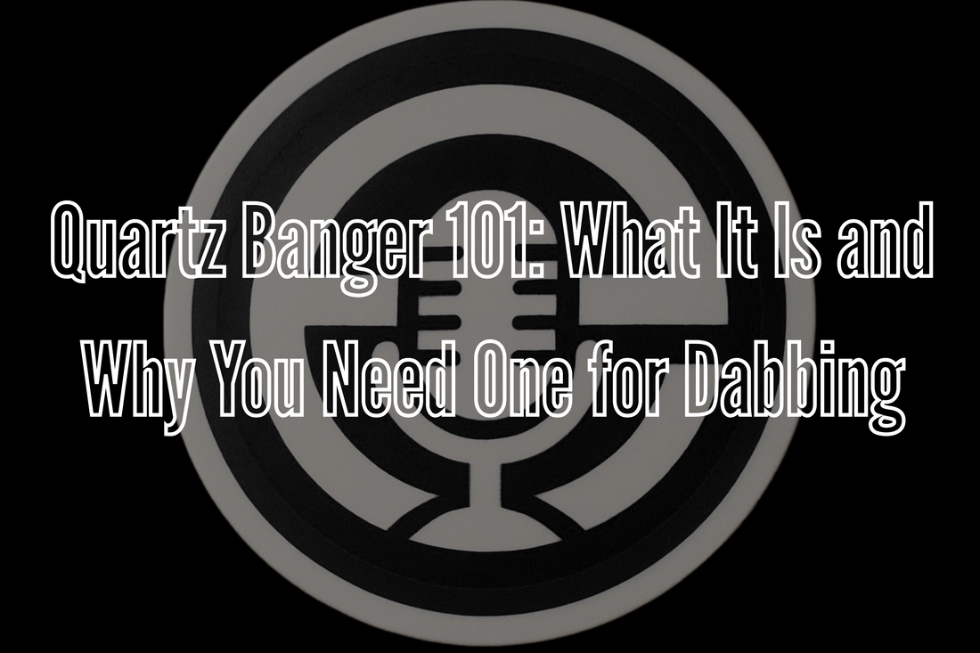 Quartz Banger 101: What It Is and Why You Need One for Dabbing