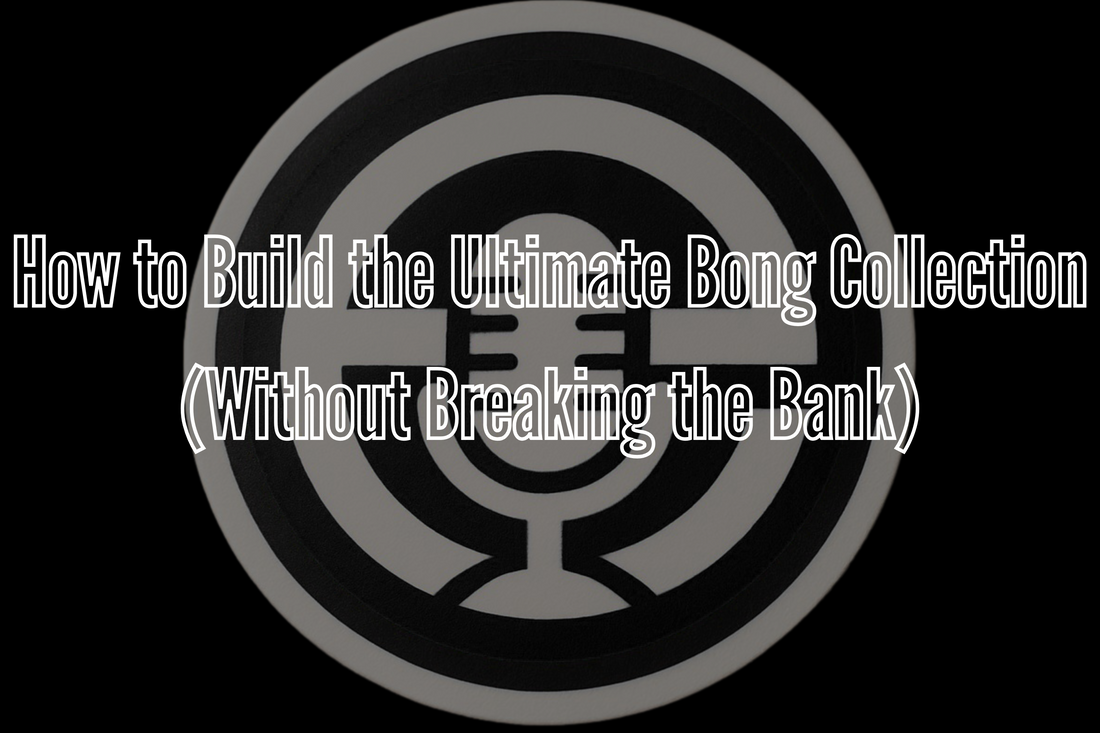 How to Build the Ultimate Bong Collection (Without Breaking the Bank)