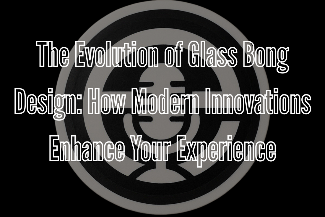The Evolution of Glass Bong Design: How Modern Innovations Enhance Your Experience