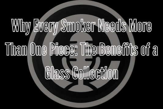 Why Every Smoker Needs More Than One Piece: The Benefits of a Glass Collection