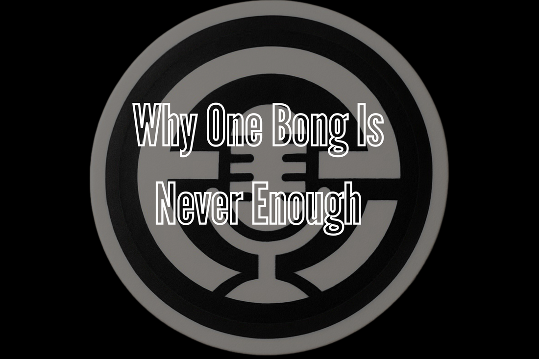 Why One Bong Is Never Enough