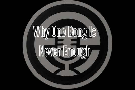Why One Bong Is Never Enough